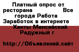 Платный опрос от ресторана Burger King - Все города Работа » Заработок в интернете   . Ханты-Мансийский,Радужный г.